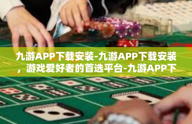 九游APP下载安装-九游APP下载安装，游戏爱好者的首选平台-九游APP下载安装