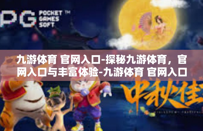 九游体育 官网入口-探秘九游体育，官网入口与丰富体验-九游体育 官网入口