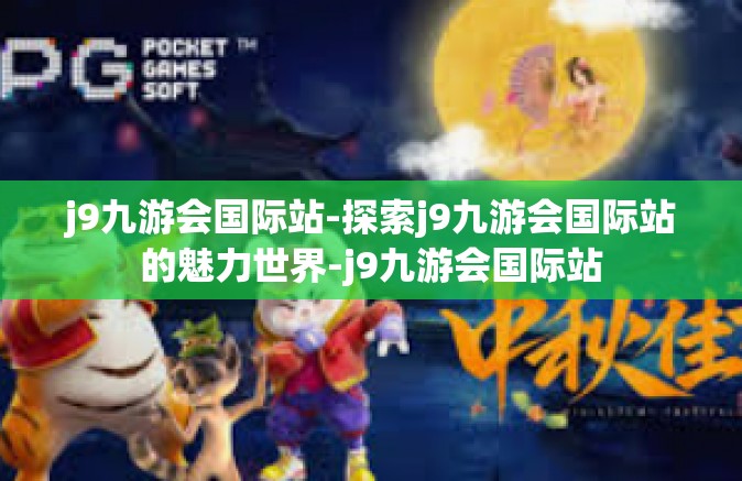 j9九游会国际站-探索j9九游会国际站的魅力世界-j9九游会国际站