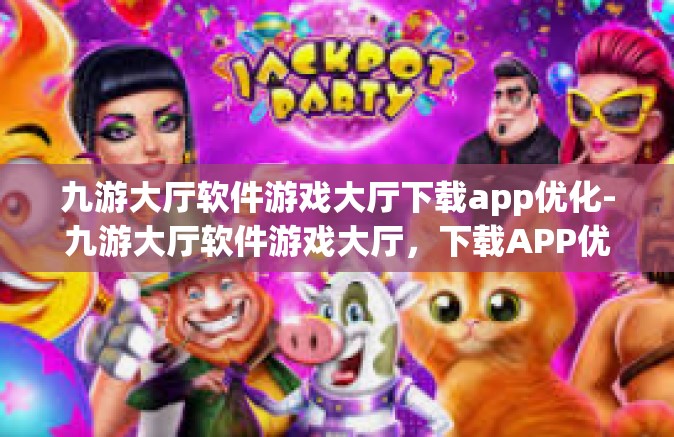 九游大厅软件游戏大厅下载app优化-九游大厅软件游戏大厅，下载APP优化的全面指南-九游大厅软件游戏大厅下载app优化