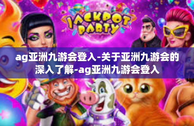 ag亚洲九游会登入-关于亚洲九游会的深入了解-ag亚洲九游会登入