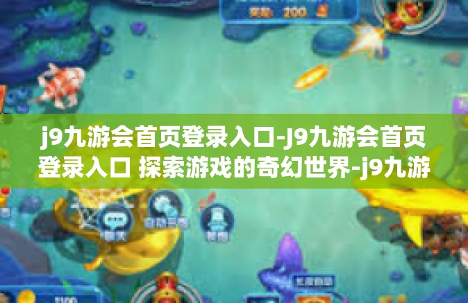 j9九游会首页登录入口-J9九游会首页登录入口 探索游戏的奇幻世界-j9九游会首页登录入口