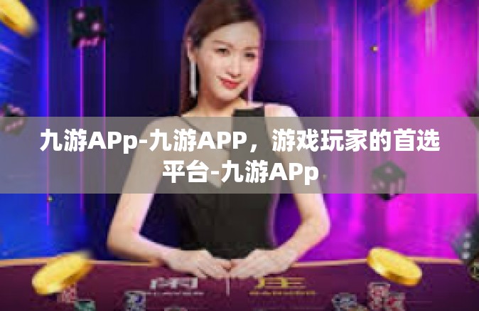 九游APp-九游APP，游戏玩家的首选平台-九游APp