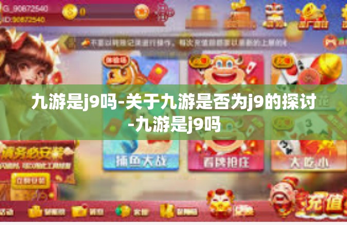 九游是j9吗-关于九游是否为j9的探讨-九游是j9吗