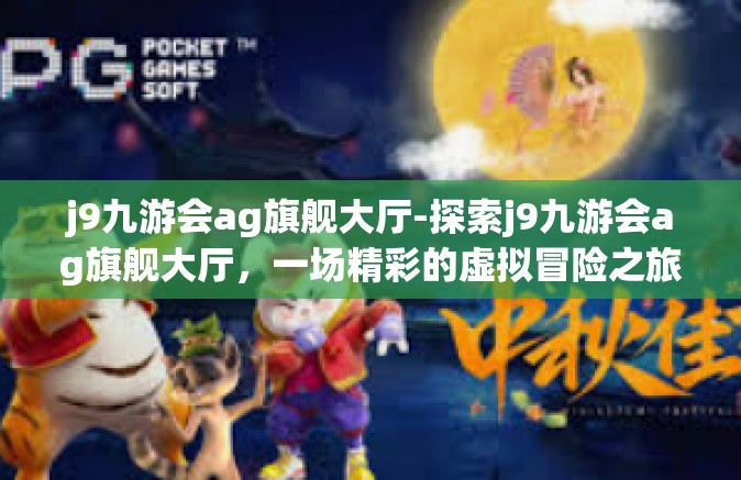 j9九游会ag旗舰大厅-探索j9九游会ag旗舰大厅，一场精彩的虚拟冒险之旅-j9九游会ag旗舰大厅