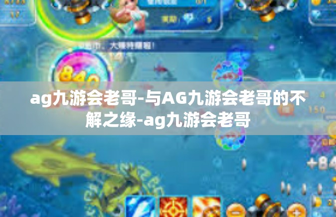 ag九游会老哥-与AG九游会老哥的不解之缘-ag九游会老哥