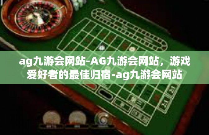 ag九游会网站-AG九游会网站，游戏爱好者的最佳归宿-ag九游会网站