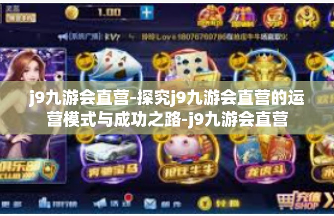 j9九游会直营-探究j9九游会直营的运营模式与成功之路-j9九游会直营
