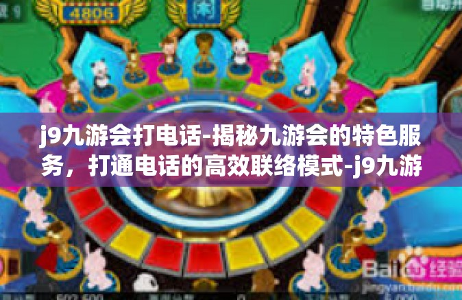 j9九游会打电话-揭秘九游会的特色服务，打通电话的高效联络模式-j9九游会打电话