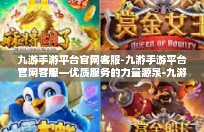 九游手游平台官网客服-九游手游平台官网客服—优质服务的力量源泉-九游手游平台官网客服