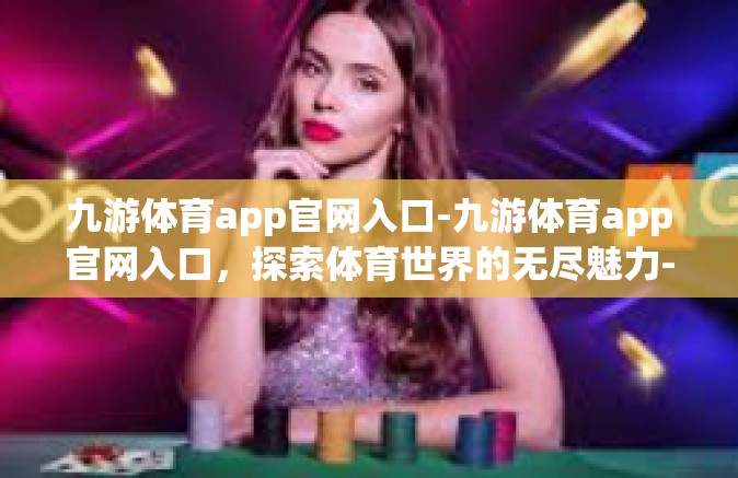 九游体育app官网入口-九游体育app官网入口，探索体育世界的无尽魅力-九游体育app官网入口