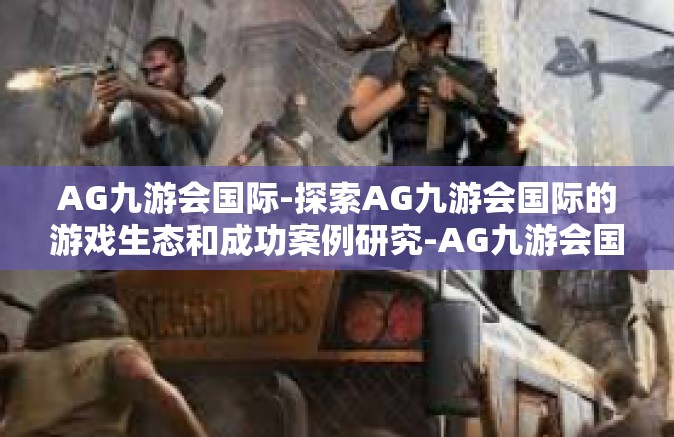 AG九游会国际-探索AG九游会国际的游戏生态和成功案例研究-AG九游会国际