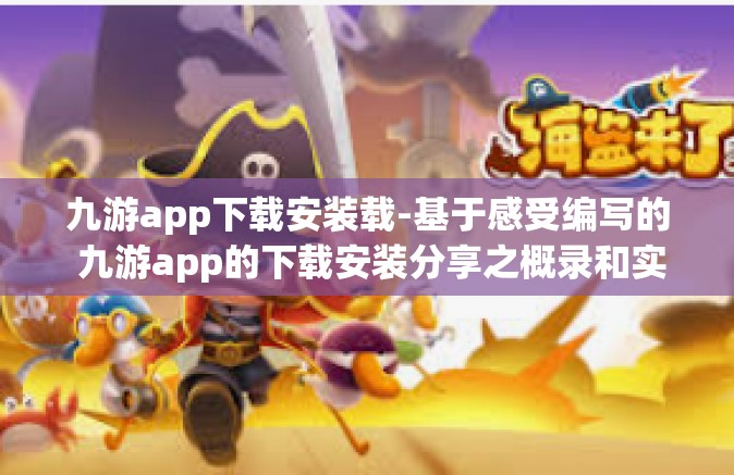 九游app下载安装载-基于感受编写的 九游app的下载安装分享之概录和实质性诠释-九游app下载安装载