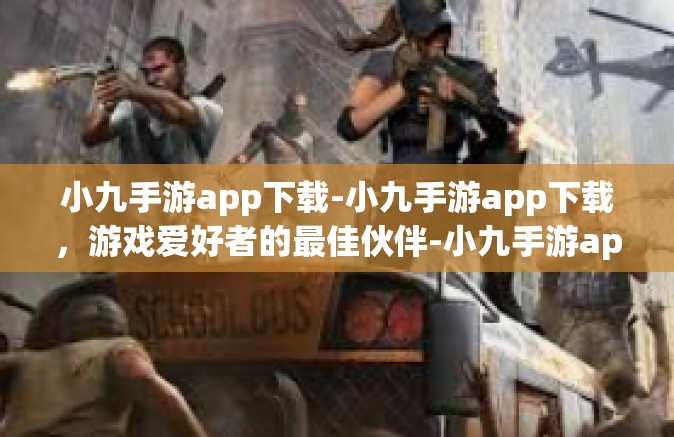 小九手游app下载-小九手游app下载，游戏爱好者的最佳伙伴-小九手游app下载