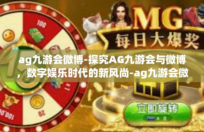 ag九游会微博-探究AG九游会与微博，数字娱乐时代的新风尚-ag九游会微博