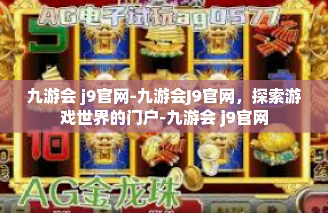 九游会 j9官网-九游会J9官网，探索游戏世界的门户-九游会 j9官网