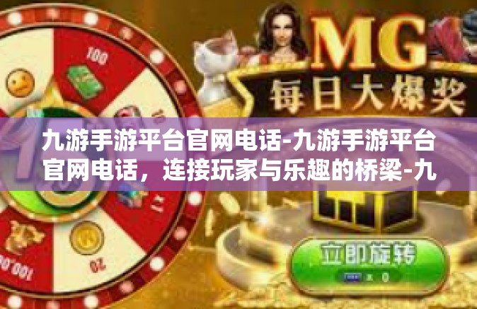 九游手游平台官网电话-九游手游平台官网电话，连接玩家与乐趣的桥梁-九游手游平台官网电话