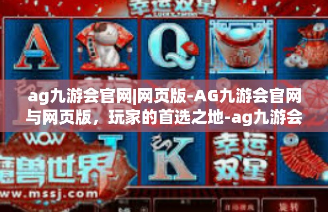 ag九游会官网|网页版-AG九游会官网与网页版，玩家的首选之地-ag九游会官网|网页版
