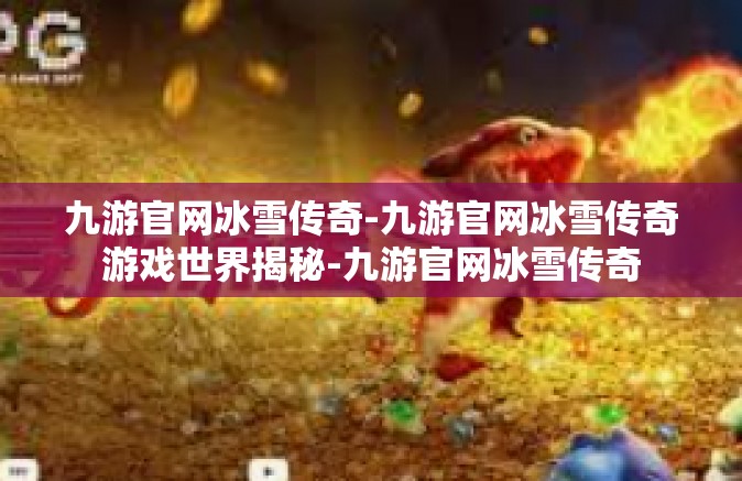 九游官网冰雪传奇-九游官网冰雪传奇游戏世界揭秘-九游官网冰雪传奇