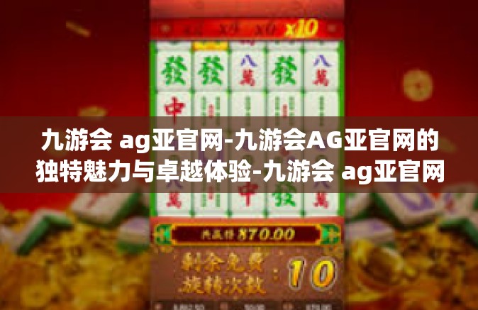 九游会 ag亚官网-九游会AG亚官网的独特魅力与卓越体验-九游会 ag亚官网