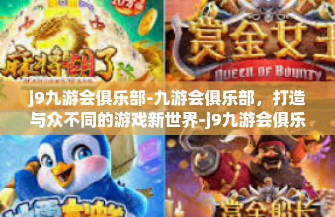 j9九游会俱乐部-九游会俱乐部，打造与众不同的游戏新世界-j9九游会俱乐部