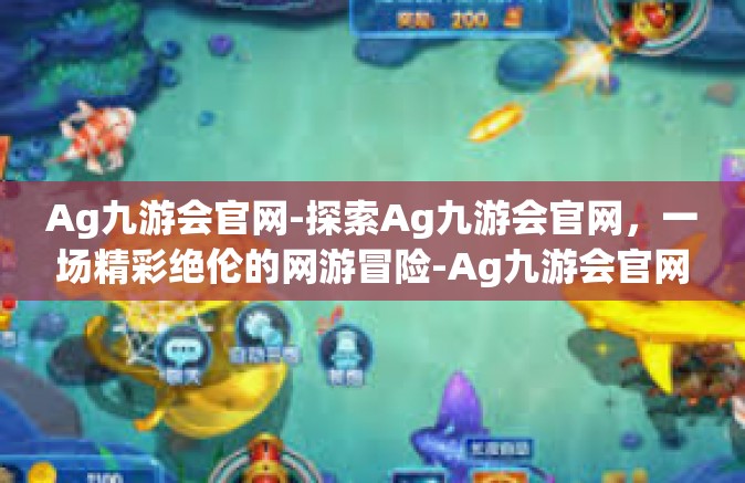 Ag九游会官网-探索Ag九游会官网，一场精彩绝伦的网游冒险-Ag九游会官网