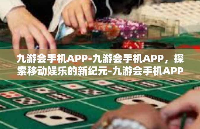 九游会手机APP-九游会手机APP，探索移动娱乐的新纪元-九游会手机APP