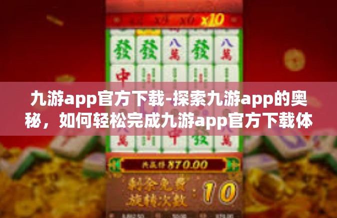 九游app官方下载-探索九游app的奥秘，如何轻松完成九游app官方下载体验-九游app官方下载