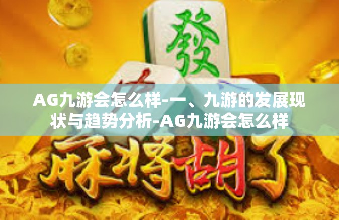 AG九游会怎么样-一、九游的发展现状与趋势分析-AG九游会怎么样