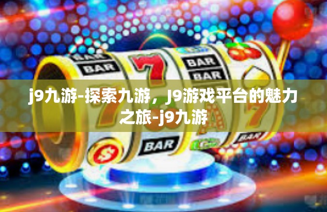 j9九游-探索九游，J9游戏平台的魅力之旅-j9九游