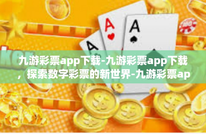 九游彩票app下载-九游彩票app下载，探索数字彩票的新世界-九游彩票app下载