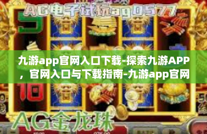 九游app官网入口下载-探索九游APP，官网入口与下载指南-九游app官网入口下载