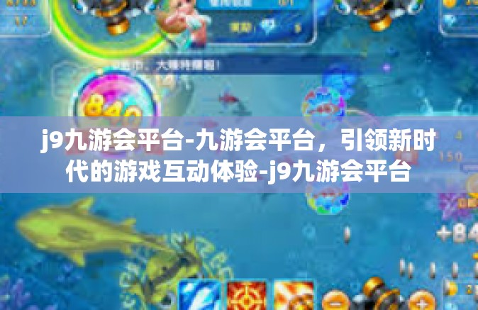 j9九游会平台-九游会平台，引领新时代的游戏互动体验-j9九游会平台