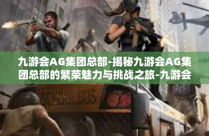 九游会AG集团总部-揭秘九游会AG集团总部的繁荣魅力与挑战之旅-九游会AG集团总部