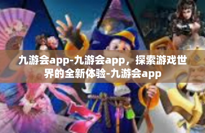 九游会app-九游会app，探索游戏世界的全新体验-九游会app