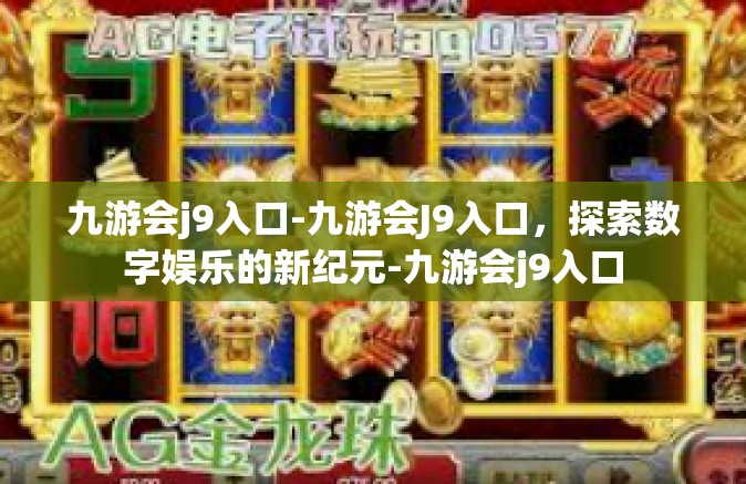 九游会j9入口-九游会J9入口，探索数字娱乐的新纪元-九游会j9入口