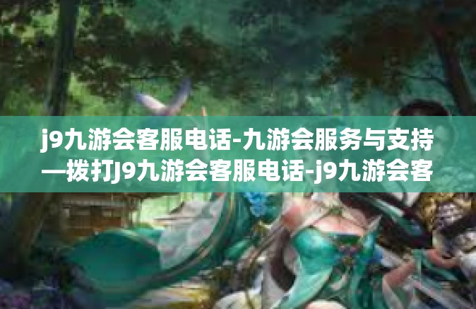 j9九游会客服电话-九游会服务与支持—拨打J9九游会客服电话-j9九游会客服电话