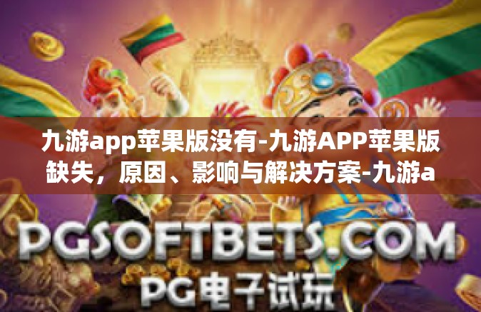 九游app苹果版没有-九游APP苹果版缺失，原因、影响与解决方案-九游app苹果版没有