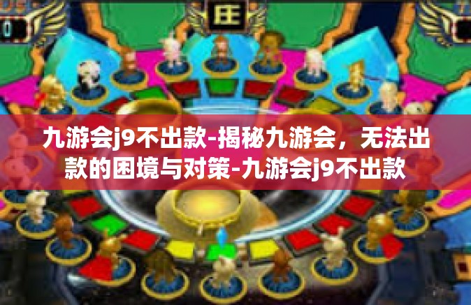九游会j9不出款-揭秘九游会，无法出款的困境与对策-九游会j9不出款