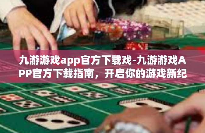 九游游戏app官方下载戏-九游游戏APP官方下载指南，开启你的游戏新纪元-九游游戏app官方下载戏