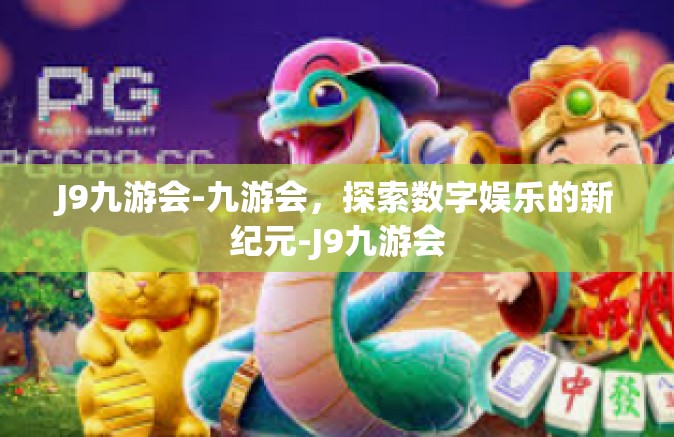 J9九游会-九游会，探索数字娱乐的新纪元-J9九游会