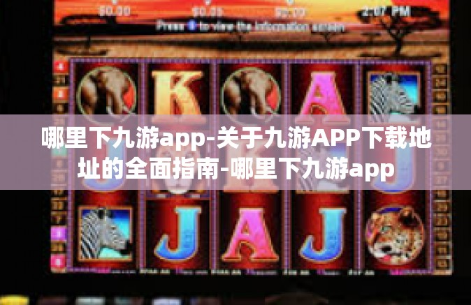 哪里下九游app-关于九游APP下载地址的全面指南-哪里下九游app