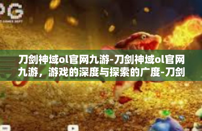 刀剑神域ol官网九游-刀剑神域ol官网九游，游戏的深度与探索的广度-刀剑神域ol官网九游