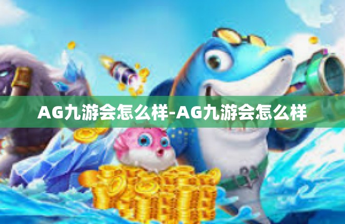 AG九游会怎么样-AG九游会怎么样