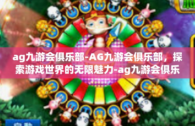 ag九游会俱乐部-AG九游会俱乐部，探索游戏世界的无限魅力-ag九游会俱乐部