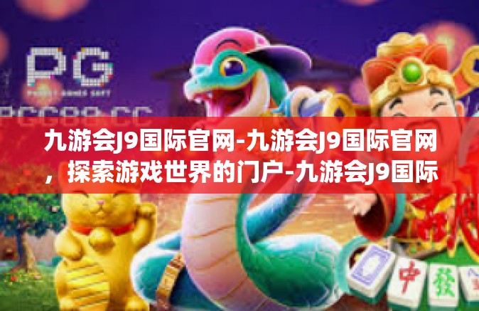 九游会J9国际官网-九游会J9国际官网，探索游戏世界的门户-九游会J9国际官网