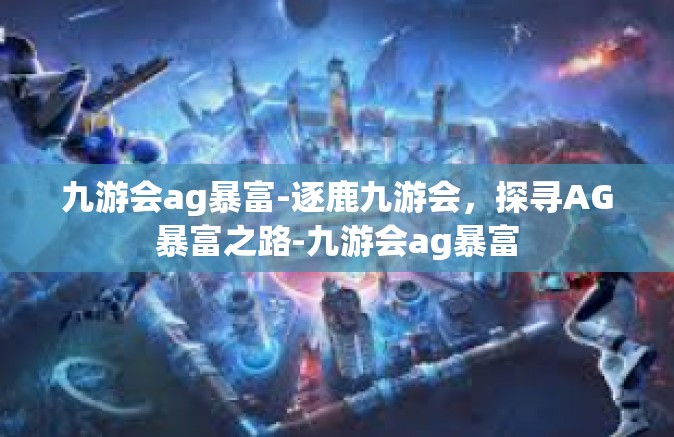 九游会ag暴富-逐鹿九游会，探寻AG暴富之路-九游会ag暴富