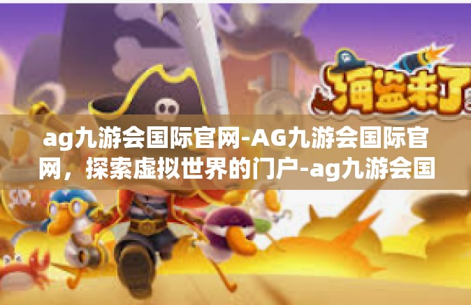 ag九游会国际官网-AG九游会国际官网，探索虚拟世界的门户-ag九游会国际官网