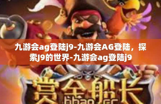 九游会ag登陆j9-九游会AG登陆，探索J9的世界-九游会ag登陆j9