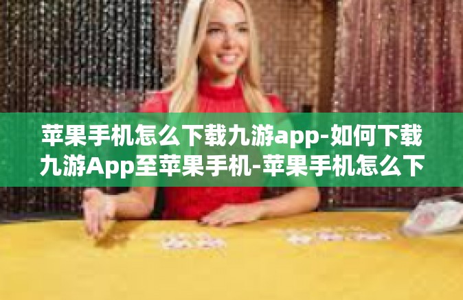苹果手机怎么下载九游app-如何下载九游App至苹果手机-苹果手机怎么下载九游app